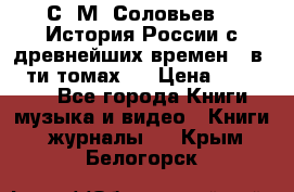 С. М. Соловьев,  «История России с древнейших времен» (в 29-ти томах.) › Цена ­ 370 000 - Все города Книги, музыка и видео » Книги, журналы   . Крым,Белогорск